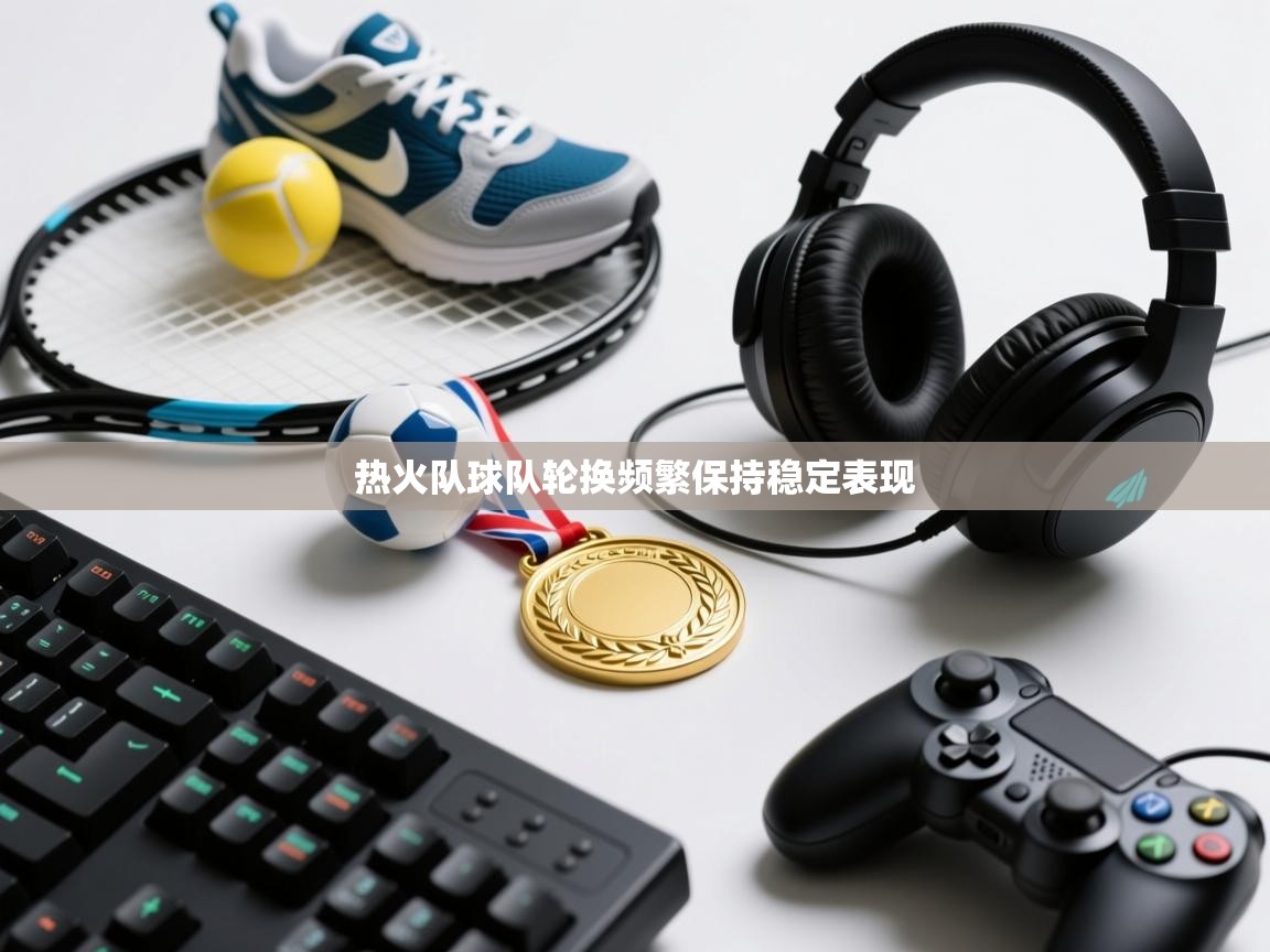 热火队球队轮换频繁保持稳定表现  第2张