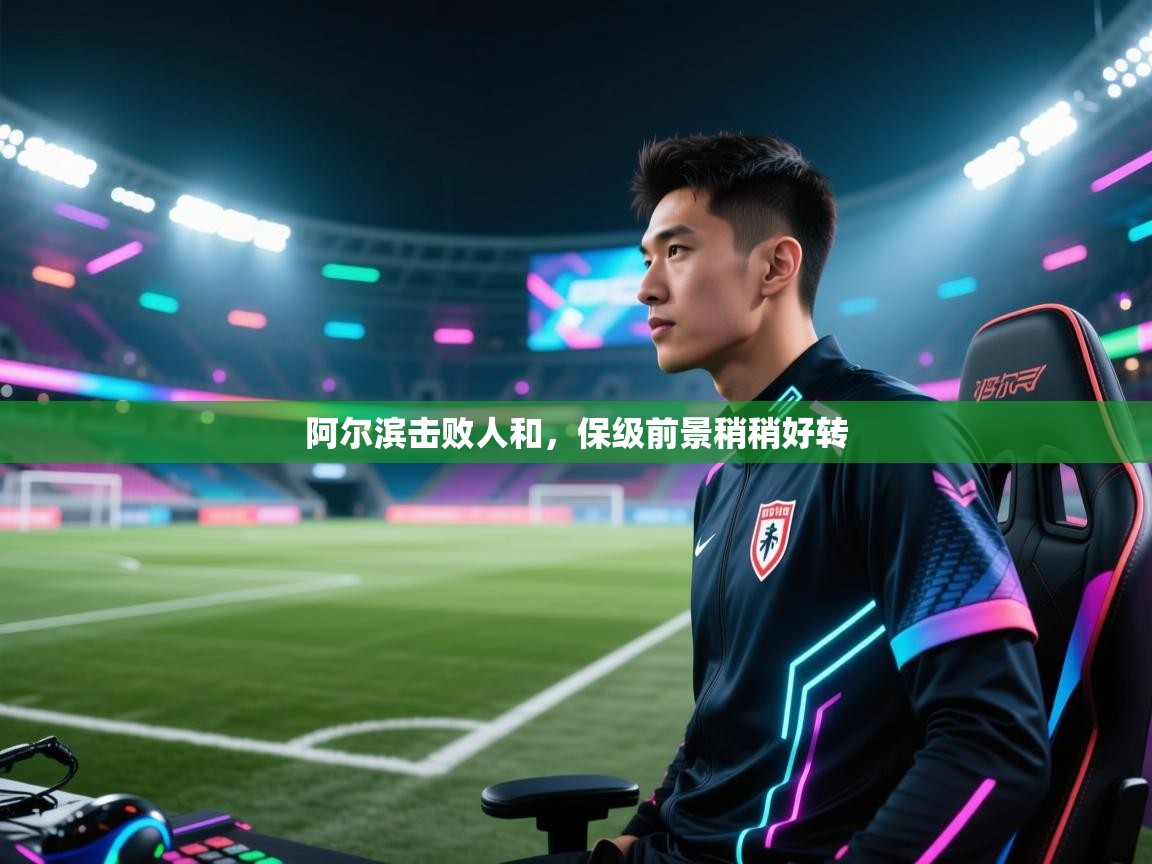 阿尔滨击败人和,保级前景稍稍好转 第1张