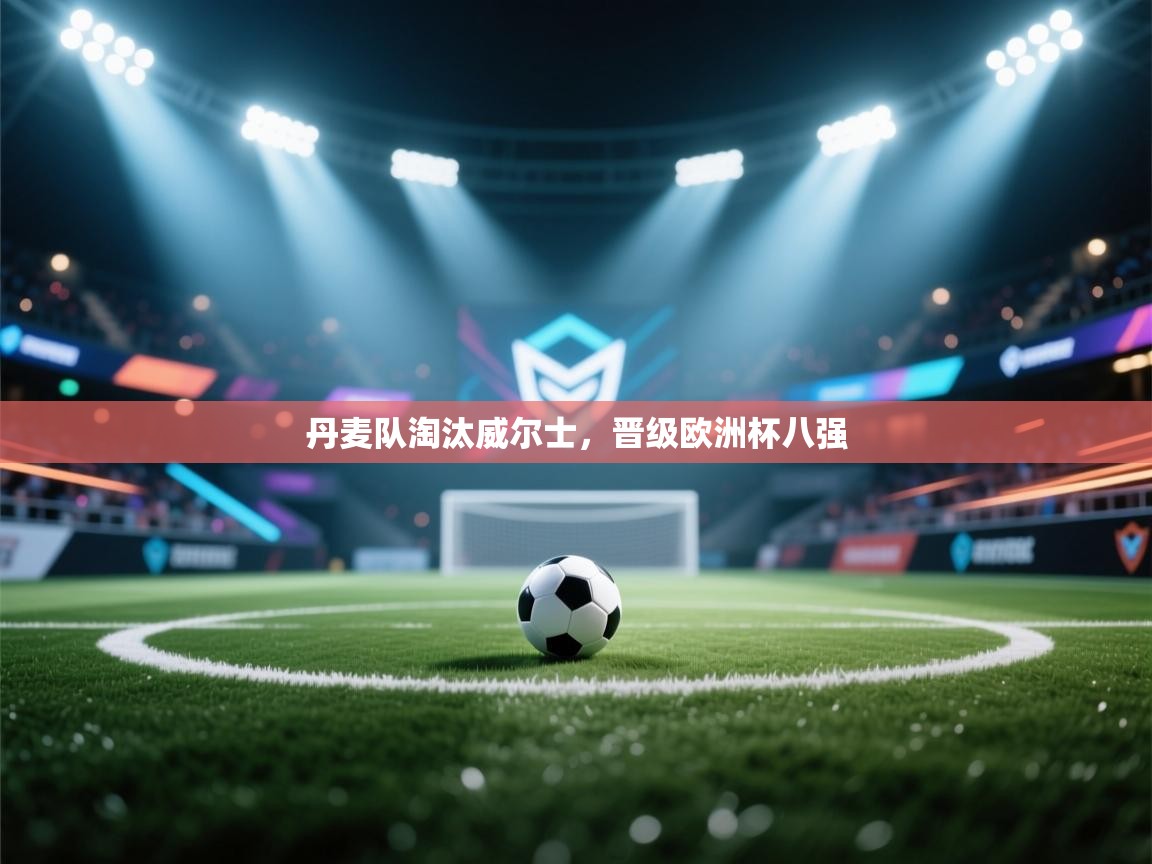 丹麦队淘汰威尔士，晋级欧洲杯八强  第1张