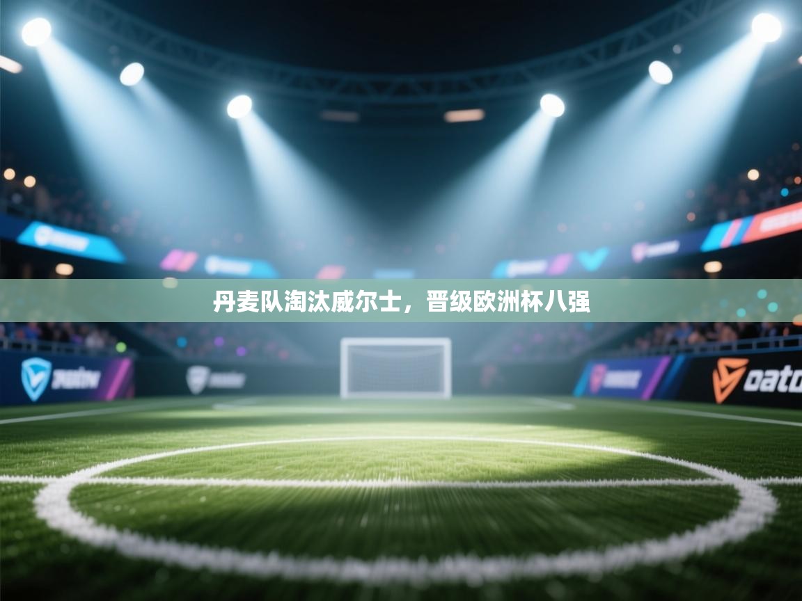 丹麦队淘汰威尔士，晋级欧洲杯八强  第2张