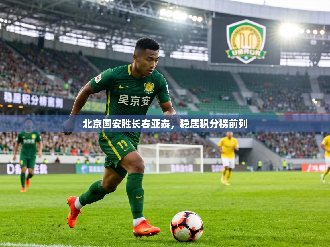 北京国安胜长春亚泰,稳居积分榜前列 第2张
